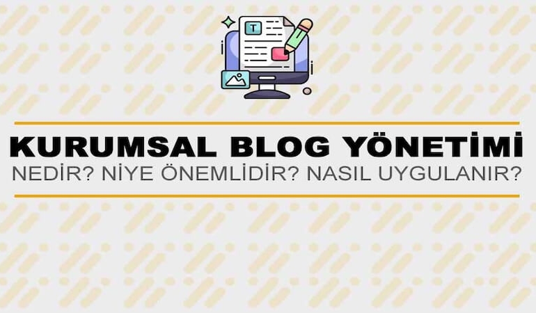 Kurumsal Blog Yönetimi Nedir? Niye Önemlidir? Kurumsal Blog Yönetimi Nasıl Yapılır?