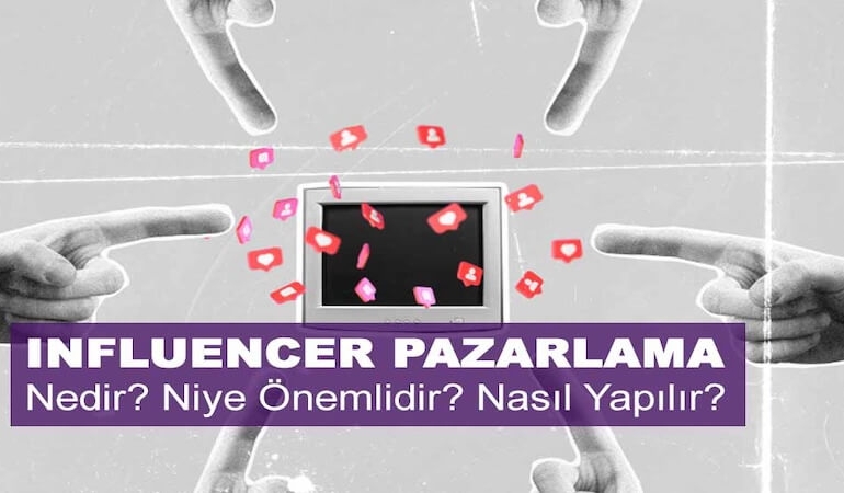Infleuncer Pazarlama Nedir? Niye Önemlidir? Influencer Pazarlama Nasıl Yapılır?