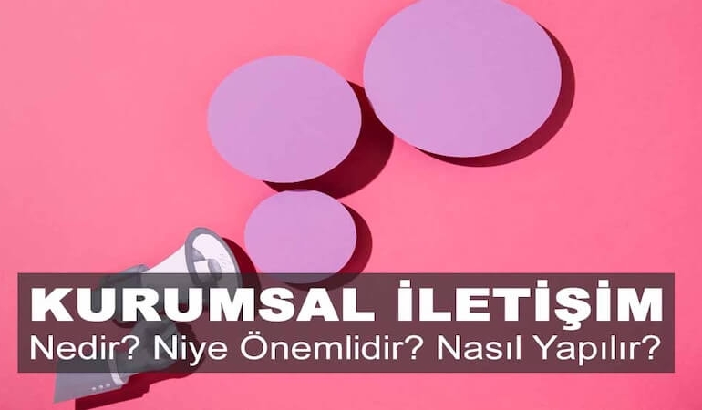 Kurumsal İletişim Nedir? Niye Önemlidir? Kurumsal İletişim Nasıl Yapılır?